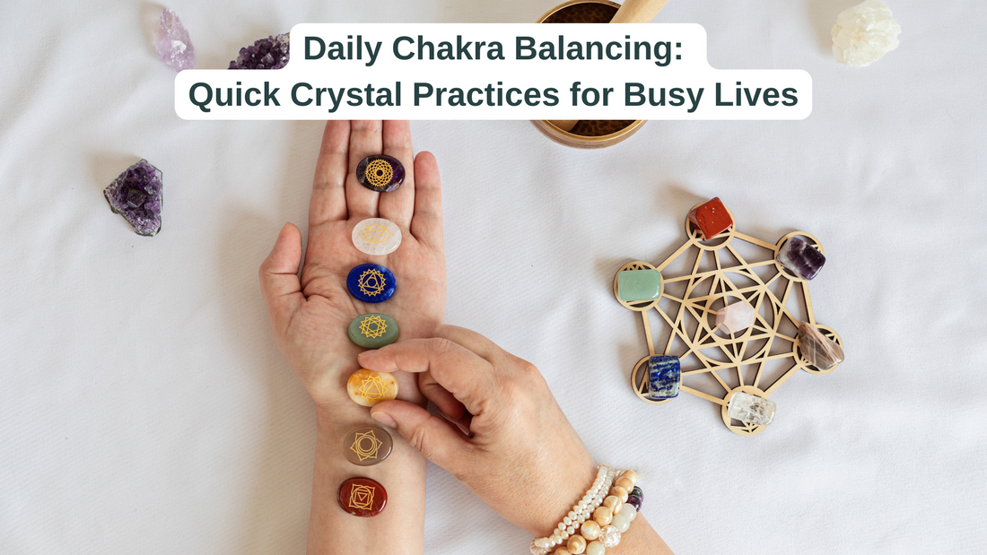 Daily Chakra Balancing: Quick Crystal Practices for Busy Lives