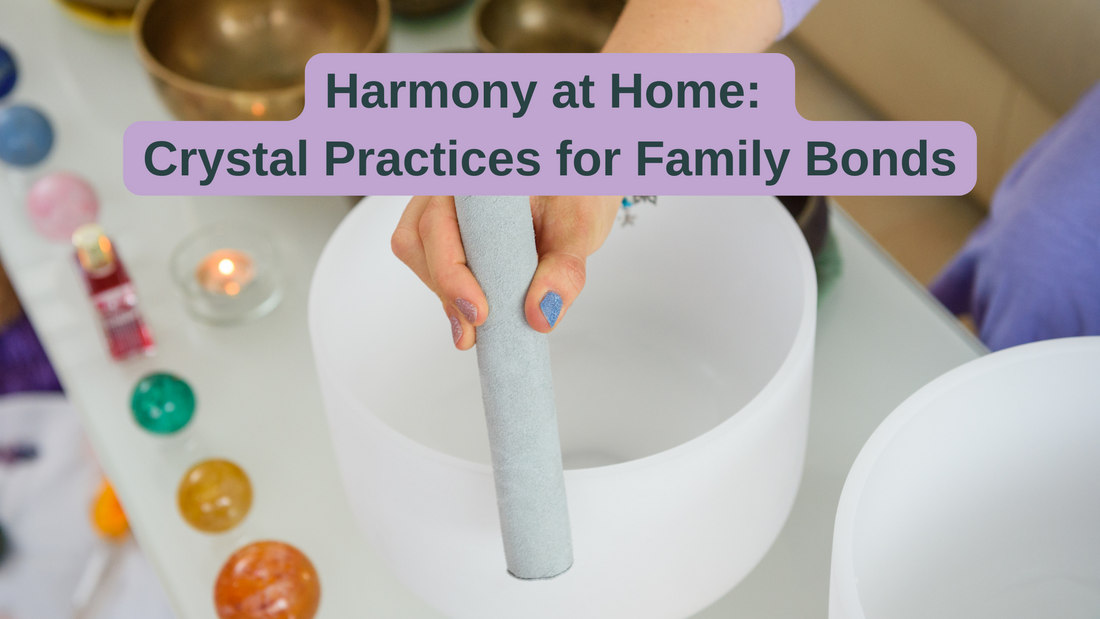Harmony at Home: Crystal Practices for Family Bonds