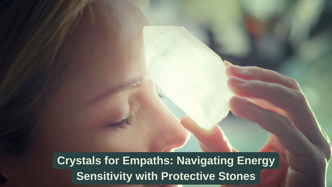 Crystals for Empaths: Navigating Energy Sensitivity with Protective Stones